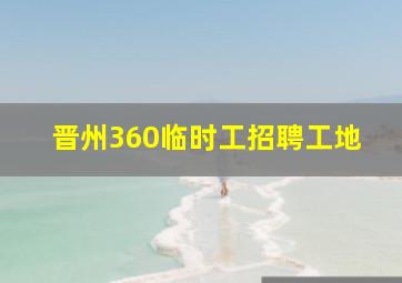 晋州360临时工招聘工地