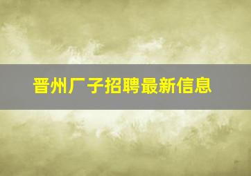 晋州厂子招聘最新信息