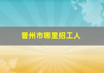 晋州市哪里招工人