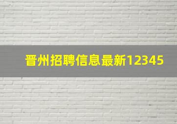 晋州招聘信息最新12345