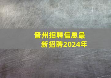 晋州招聘信息最新招聘2024年