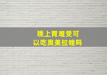 晚上胃难受可以吃奥美拉唑吗