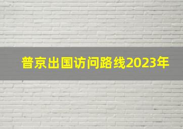 普京出国访问路线2023年