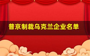 普京制裁乌克兰企业名单