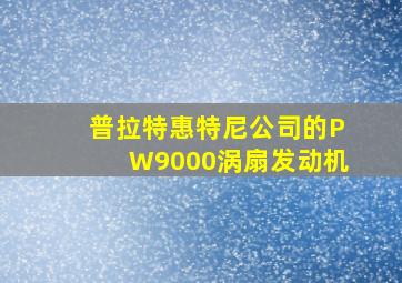 普拉特惠特尼公司的PW9000涡扇发动机