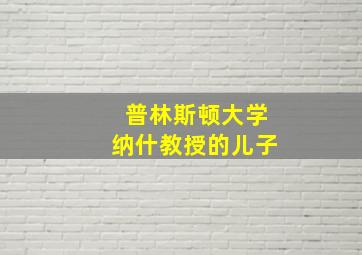 普林斯顿大学纳什教授的儿子