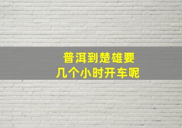 普洱到楚雄要几个小时开车呢