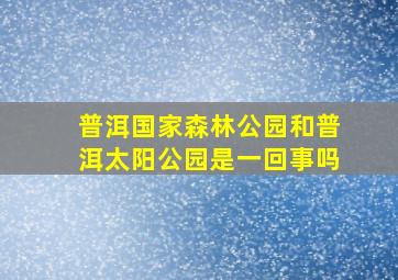 普洱国家森林公园和普洱太阳公园是一回事吗