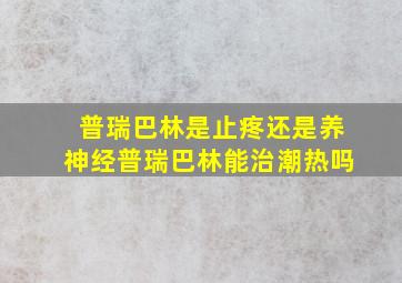 普瑞巴林是止疼还是养神经普瑞巴林能治潮热吗