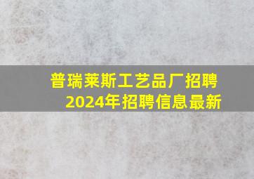 普瑞莱斯工艺品厂招聘2024年招聘信息最新