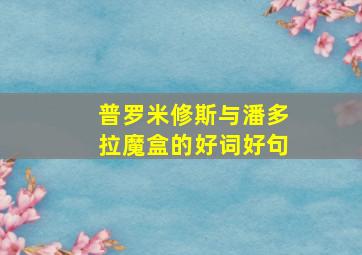 普罗米修斯与潘多拉魔盒的好词好句