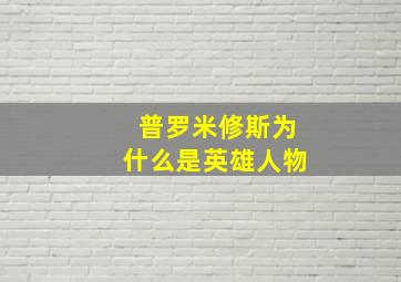 普罗米修斯为什么是英雄人物