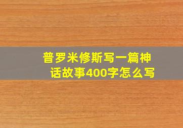 普罗米修斯写一篇神话故事400字怎么写