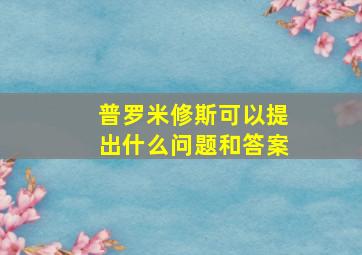 普罗米修斯可以提出什么问题和答案