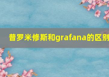 普罗米修斯和grafana的区别