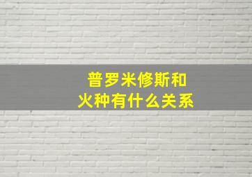 普罗米修斯和火种有什么关系