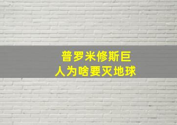 普罗米修斯巨人为啥要灭地球