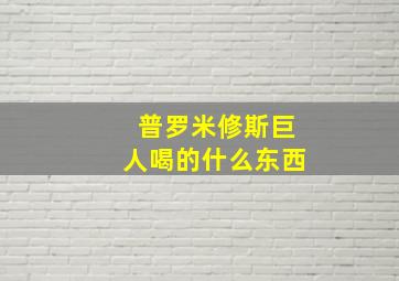 普罗米修斯巨人喝的什么东西