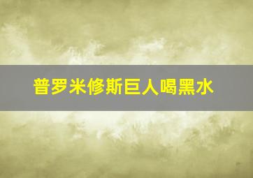 普罗米修斯巨人喝黑水