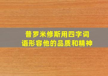 普罗米修斯用四字词语形容他的品质和精神