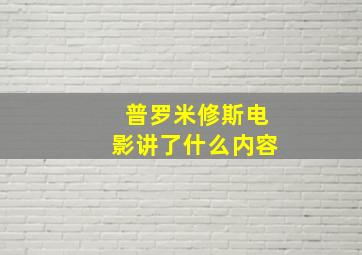 普罗米修斯电影讲了什么内容