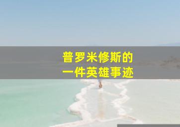 普罗米修斯的一件英雄事迹