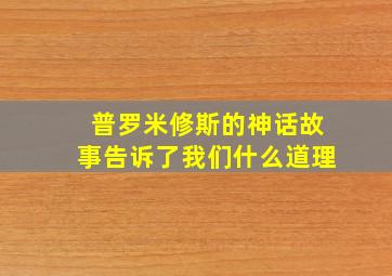 普罗米修斯的神话故事告诉了我们什么道理