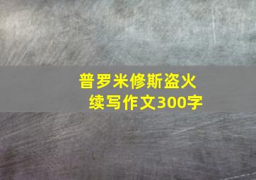 普罗米修斯盗火续写作文300字