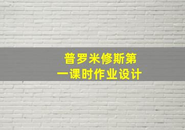 普罗米修斯第一课时作业设计