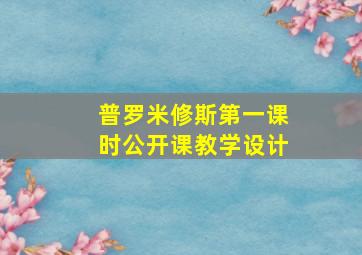 普罗米修斯第一课时公开课教学设计