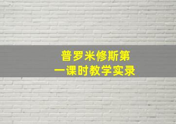 普罗米修斯第一课时教学实录