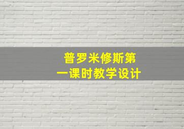 普罗米修斯第一课时教学设计