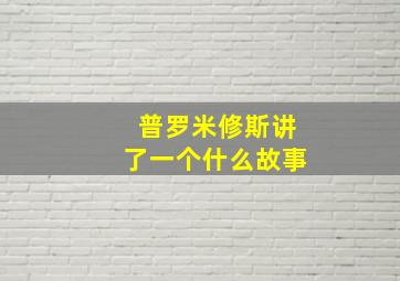 普罗米修斯讲了一个什么故事