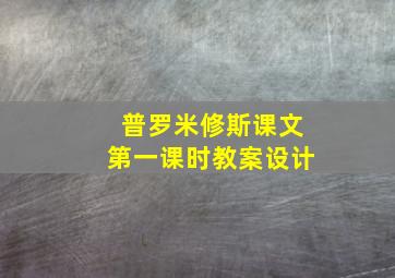 普罗米修斯课文第一课时教案设计