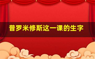 普罗米修斯这一课的生字