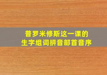 普罗米修斯这一课的生字组词拼音部首音序