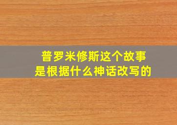 普罗米修斯这个故事是根据什么神话改写的