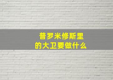 普罗米修斯里的大卫要做什么