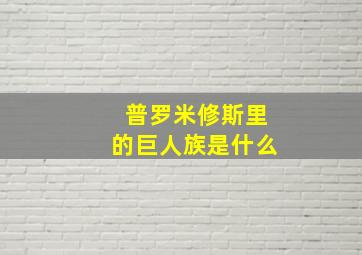 普罗米修斯里的巨人族是什么