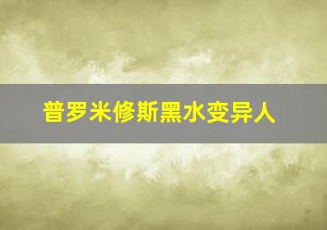 普罗米修斯黑水变异人