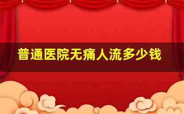 普通医院无痛人流多少钱