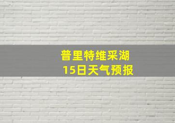 普里特维采湖15日天气预报