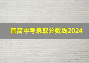 普高中考录取分数线2024