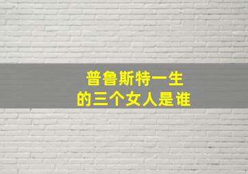 普鲁斯特一生的三个女人是谁