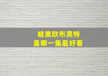 暗黑欧布奥特曼哪一集最好看