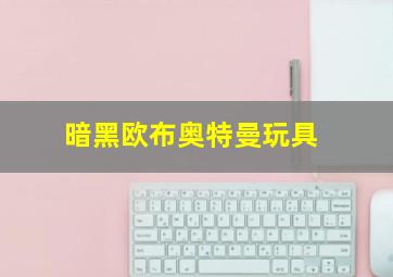 暗黑欧布奥特曼玩具