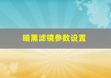 暗黑滤镜参数设置