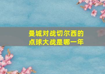 曼城对战切尔西的点球大战是哪一年