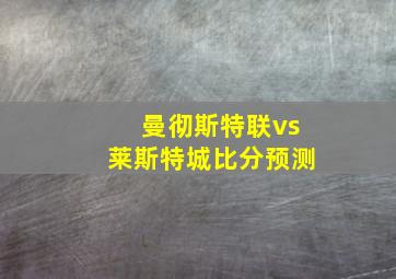 曼彻斯特联vs莱斯特城比分预测