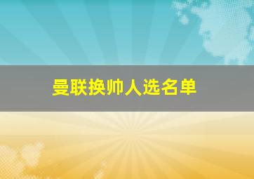 曼联换帅人选名单